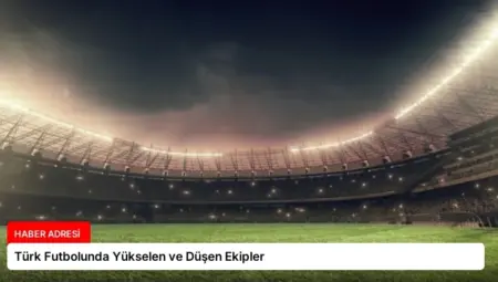 Türk Futbolunda Yükselen ve Düşen Ekipler