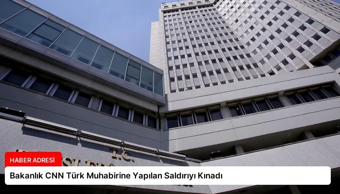 Bakanlık CNN Türk Muhabirine Yapılan Saldırıyı Kınadı