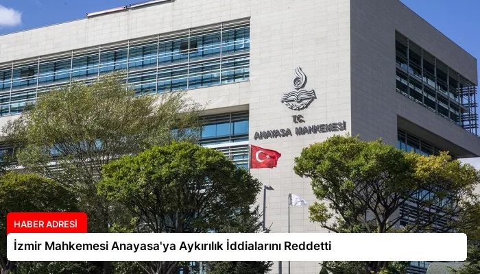 İzmir Mahkemesi Anayasa’ya Aykırılık İddialarını Reddetti