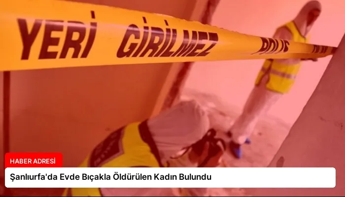 Şanlıurfa’da Evde Bıçakla Öldürülen Kadın Bulundu