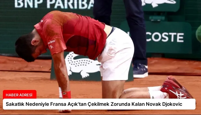 Sakatlık Nedeniyle Fransa Açık’tan Çekilmek Zorunda Kalan Novak Djokovic