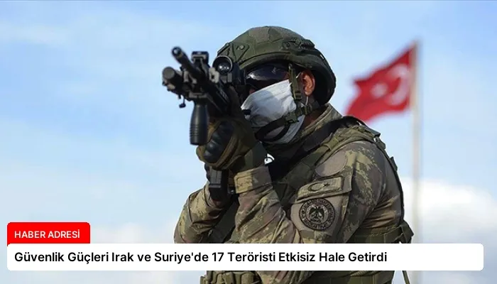 Güvenlik Güçleri Irak ve Suriye’de 17 Teröristi Etkisiz Hale Getirdi