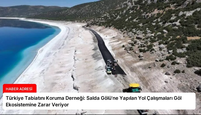 Türkiye Tabiatını Koruma Derneği: Salda Gölü’ne Yapılan Yol Çalışmaları Göl Ekosistemine Zarar Veriyor