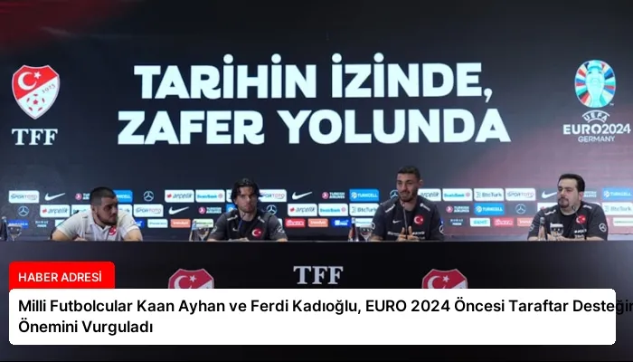 Milli Futbolcular Kaan Ayhan ve Ferdi Kadıoğlu, EURO 2024 Öncesi Taraftar Desteğinin Önemini Vurguladı