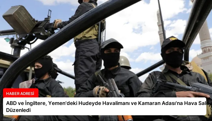 ABD ve İngiltere, Yemen’deki Hudeyde Havalimanı ve Kamaran Adası’na Hava Saldırısı Düzenledi