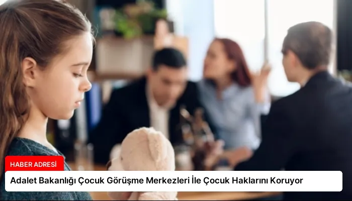 Adalet Bakanlığı Çocuk Görüşme Merkezleri İle Çocuk Haklarını Koruyor