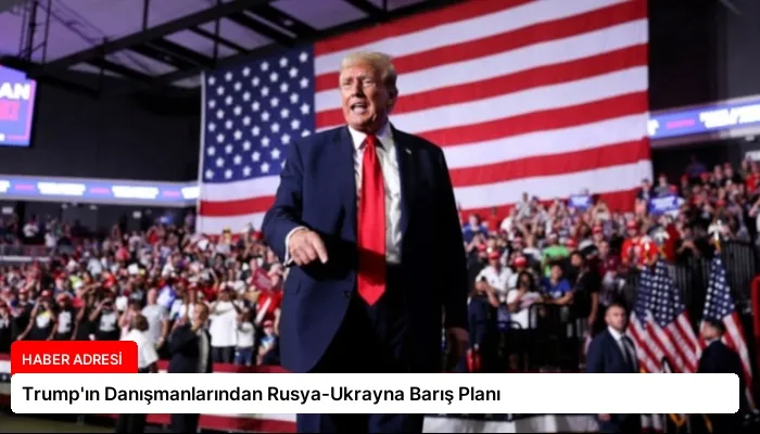 Trump’ın Danışmanlarından Rusya-Ukrayna Barış Planı