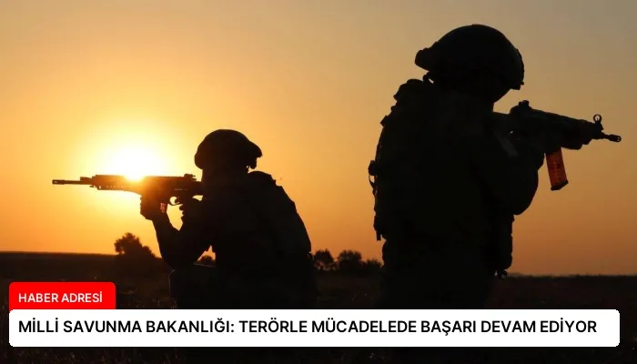 MİLLİ SAVUNMA BAKANLIĞI: TERÖRLE MÜCADELEDE BAŞARI DEVAM EDİYOR