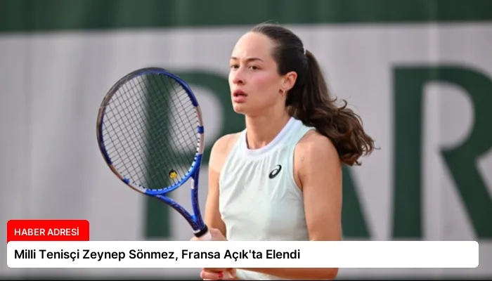 Milli Tenisçi Zeynep Sönmez, Fransa Açık’ta Elendi