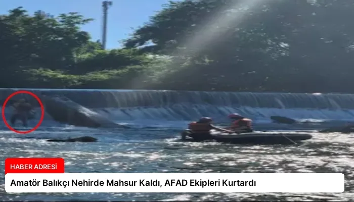 Amatör Balıkçı Nehirde Mahsur Kaldı, AFAD Ekipleri Kurtardı