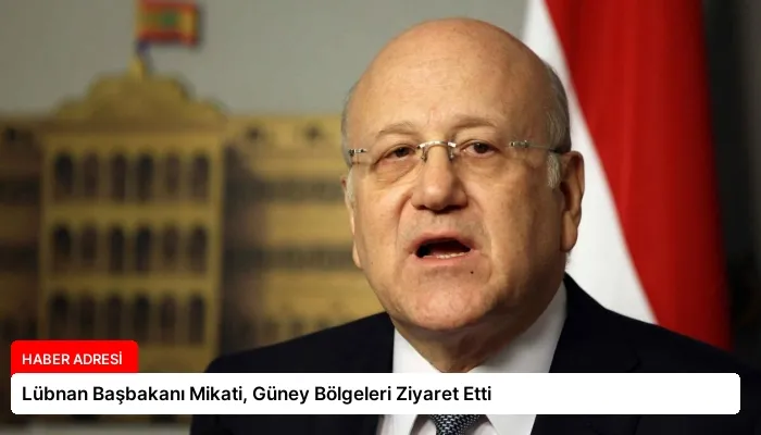 Lübnan Başbakanı Mikati, Güney Bölgeleri Ziyaret Etti