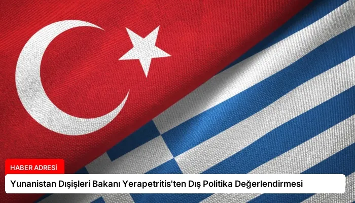 Yunanistan Dışişleri Bakanı Yerapetritis’ten Dış Politika Değerlendirmesi