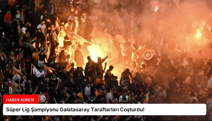 Süper Lig Şampiyonu Galatasaray Taraftarları Coşturdu!
