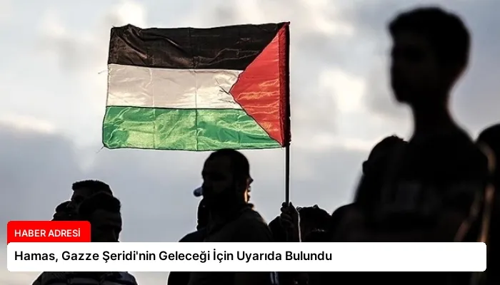 Hamas, Gazze Şeridi’nin Geleceği İçin Uyarıda Bulundu