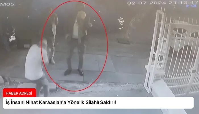 İş İnsanı Nihat Karaaslan’a Yönelik Silahlı Saldırı!