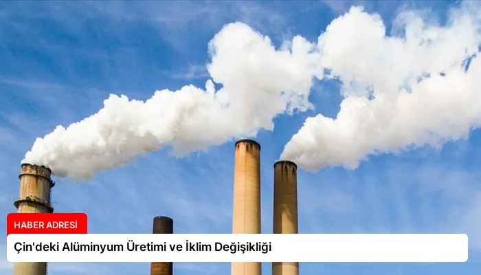 Çin’deki Alüminyum Üretimi ve İklim Değişikliği