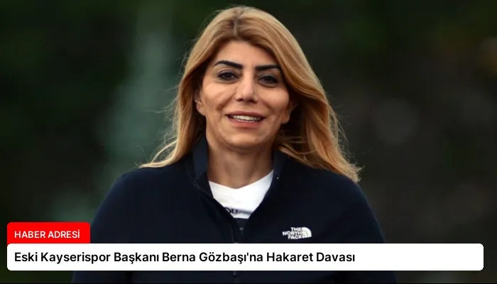 Eski Kayserispor Başkanı Berna Gözbaşı’na Hakaret Davası