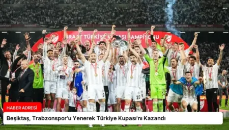 Beşiktaş, Trabzonspor’u Yenerek Türkiye Kupası’nı Kazandı