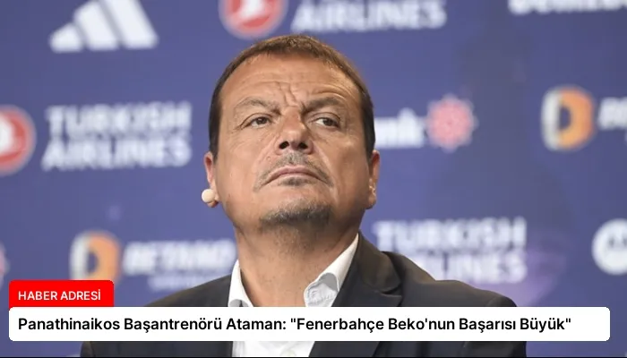 Panathinaikos Başantrenörü Ataman: “Fenerbahçe Beko’nun Başarısı Büyük”