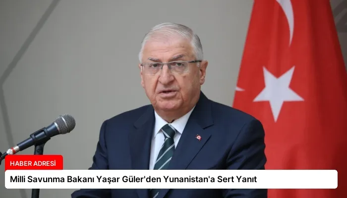 Milli Savunma Bakanı Yaşar Güler’den Yunanistan’a Sert Yanıt
