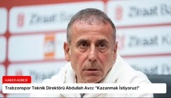 Trabzonspor Teknik Direktörü Abdullah Avcı: “Kazanmak İstiyoruz!”