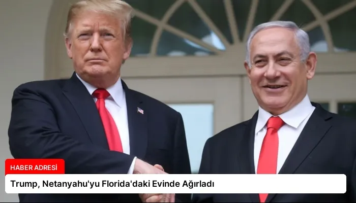 Trump, Netanyahu’yu Florida’daki Evinde Ağırladı