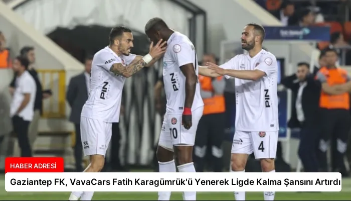 Gaziantep FK, VavaCars Fatih Karagümrük’ü Yenerek Ligde Kalma Şansını Artırdı