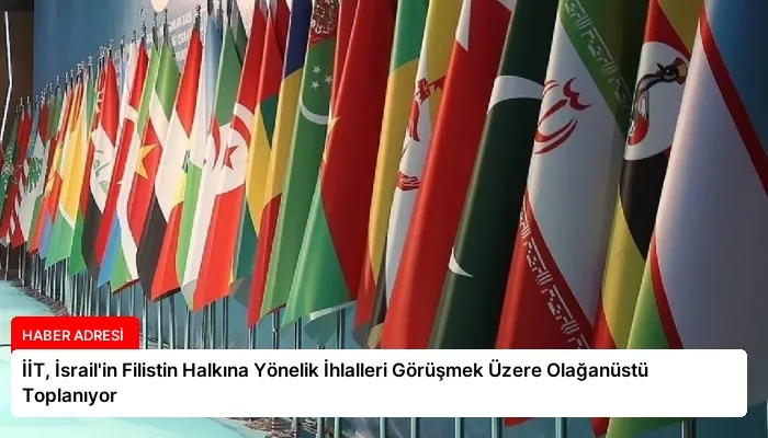 İİT, İsrail’in Filistin Halkına Yönelik İhlalleri Görüşmek Üzere Olağanüstü Toplanıyor