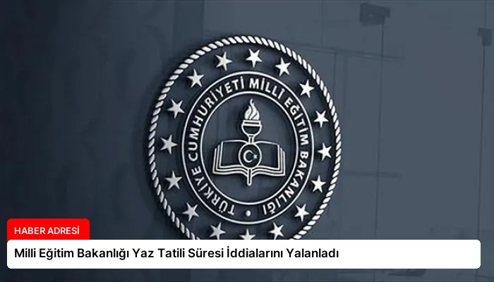 Milli Eğitim Bakanlığı Yaz Tatili Süresi İddialarını Yalanladı
