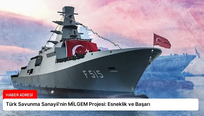 Türk Savunma Sanayii’nin MİLGEM Projesi: Esneklik ve Başarı