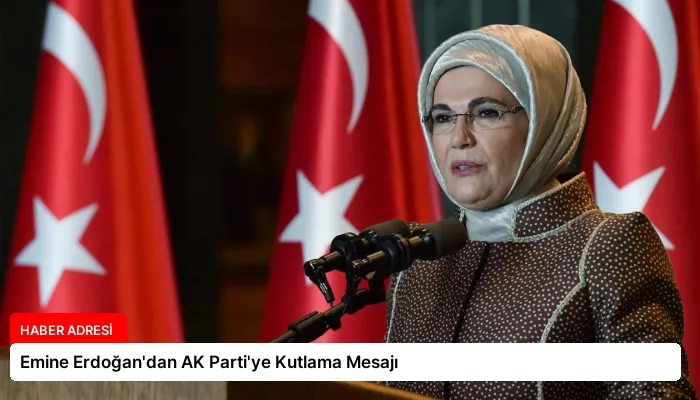 Emine Erdoğan’dan AK Parti’ye Kutlama Mesajı