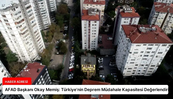 AFAD Başkanı Okay Memiş: Türkiye’nin Deprem Müdahale Kapasitesi Değerlendirildi