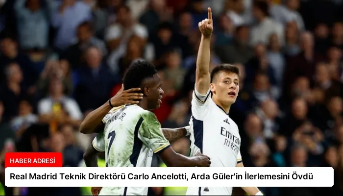 Real Madrid Teknik Direktörü Carlo Ancelotti, Arda Güler’in İlerlemesini Övdü