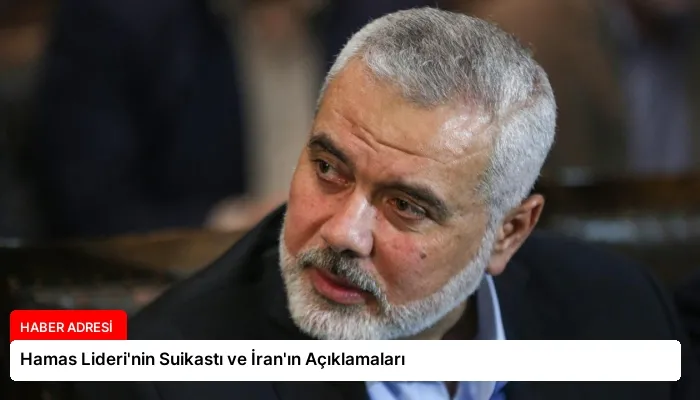 Hamas Lideri’nin Suikastı ve İran’ın Açıklamaları