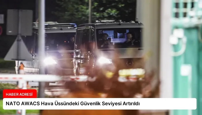 NATO AWACS Hava Üssündeki Güvenlik Seviyesi Artırıldı