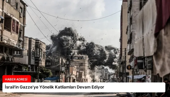 İsrail’in Gazze’ye Yönelik Katliamları Devam Ediyor