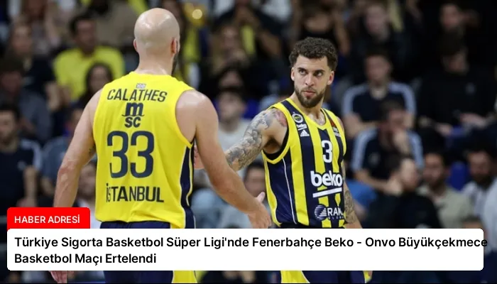 Türkiye Sigorta Basketbol Süper Ligi’nde Fenerbahçe Beko – Onvo Büyükçekmece Basketbol Maçı Ertelendi