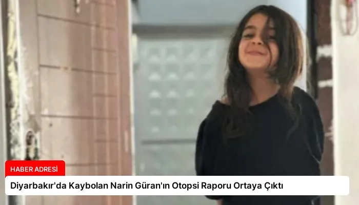Diyarbakır’da Kaybolan Narin Güran’ın Otopsi Raporu Ortaya Çıktı