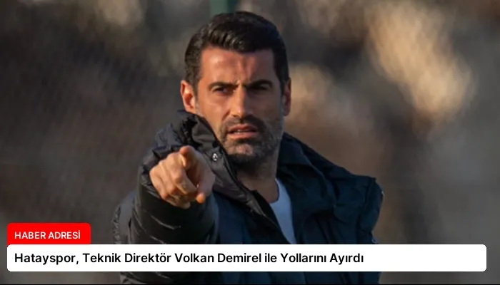 Hatayspor, Teknik Direktör Volkan Demirel ile Yollarını Ayırdı