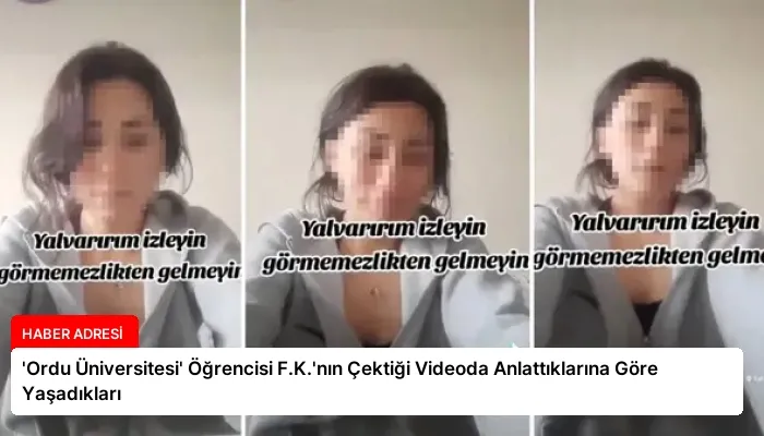 ‘Ordu Üniversitesi’ Öğrencisi F.K.’nın Çektiği Videoda Anlattıklarına Göre Yaşadıkları