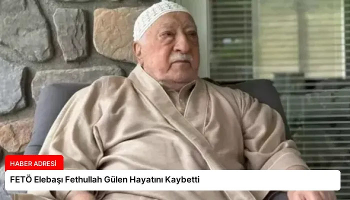 FETÖ Elebaşı Fethullah Gülen Hayatını Kaybetti