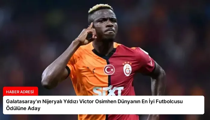 Galatasaray’ın Nijeryalı Yıldızı Victor Osimhen Dünyanın En İyi Futbolcusu Ödülüne Aday