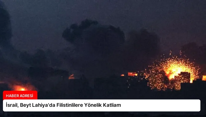 İsrail, Beyt Lahiya’da Filistinlilere Yönelik Katliam