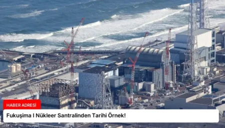 Fukuşima I Nükleer Santralinden Tarihi Örnek!