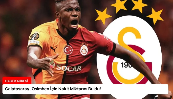 Galatasaray, Osimhen İçin Nakit Miktarını Buldu!