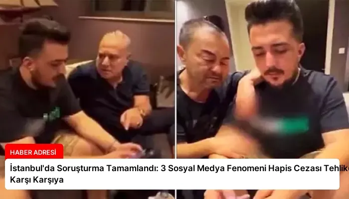 İstanbul’da Soruşturma Tamamlandı: 3 Sosyal Medya Fenomeni Hapis Cezası Tehlikesiyle Karşı Karşıya