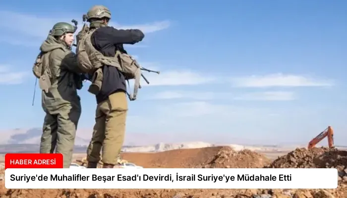 Suriye’de Muhalifler Beşar Esad’ı Devirdi, İsrail Suriye’ye Müdahale Etti