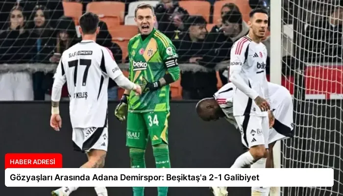 Gözyaşları Arasında Adana Demirspor: Beşiktaş’a 2-1 Galibiyet