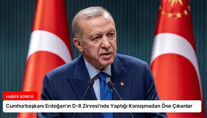 Cumhurbaşkanı Erdoğan’ın D-8 Zirvesi’nde Yaptığı Konuşmadan Öne Çıkanlar