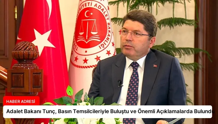 Adalet Bakanı Tunç, Basın Temsilcileriyle Buluştu ve Önemli Açıklamalarda Bulundu